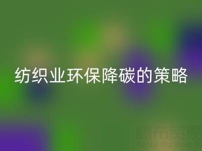 安博网_安博(中国)库存布料厂家：纺织业环保降碳的有效策略