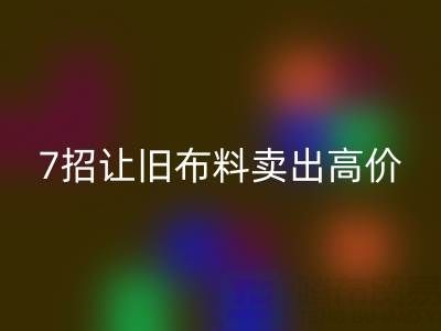 山东安博网_安博(中国)布料电话沟通技巧：7招让您的旧布料卖出高价！