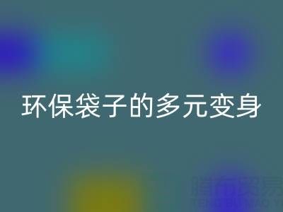 环保袋子的多元变身与安博网_安博(中国)奥秘：探寻环保之道