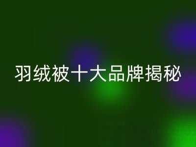 羽绒被十大品牌揭秘与普白鸭绒安博网_安博(中国)的行业密码