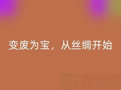 上海真丝布料安博网_安博(中国)专家夏经理：变废为宝，环保从一匹丝绸开始！