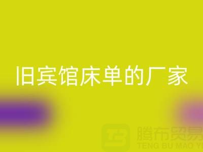 探寻上海安博网_安博(中国)旧宾馆床单的厂家——上海腾布贸易公司