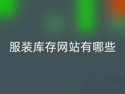 服装库存网站哪个好？有哪些服务——上海布料安博网_安博(中国)公司